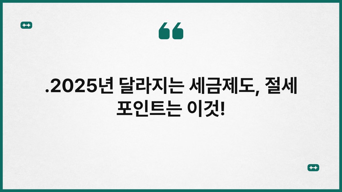 .2025년 달라지는 세금제도, 절세 포인트는 이것! 1