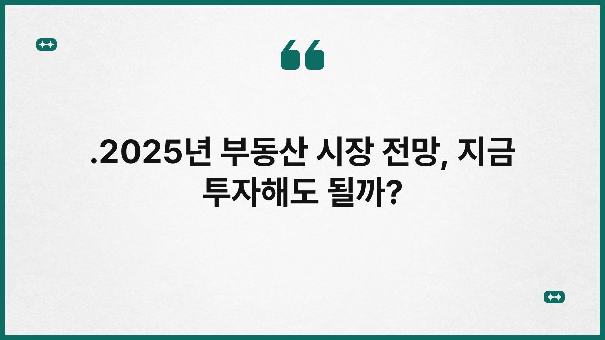 .2025년 부동산 시장 전망, 지금 투자해도 될까? 1