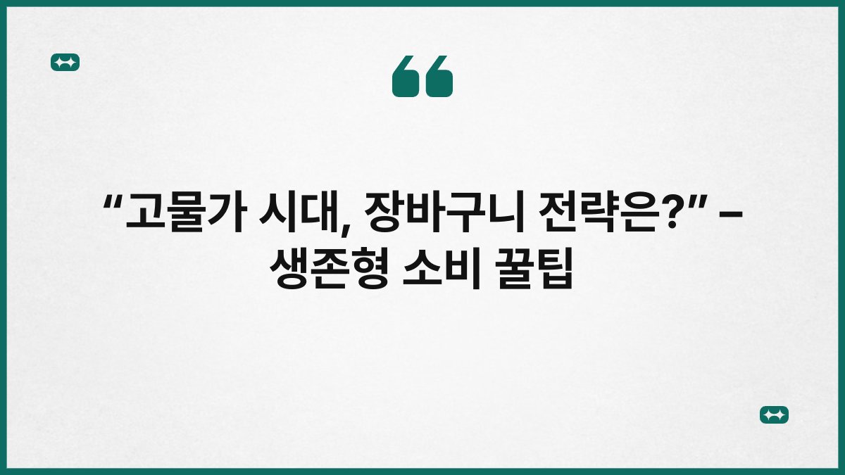 “고물가 시대, 장바구니 전략은?” – 생존형 소비 꿀팁 1