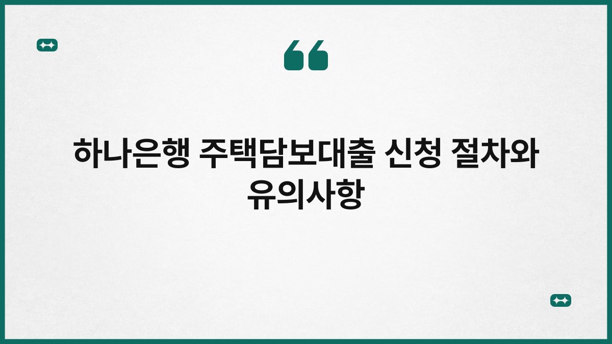 하나은행 주택담보대출 신청 절차와 유의사항 1