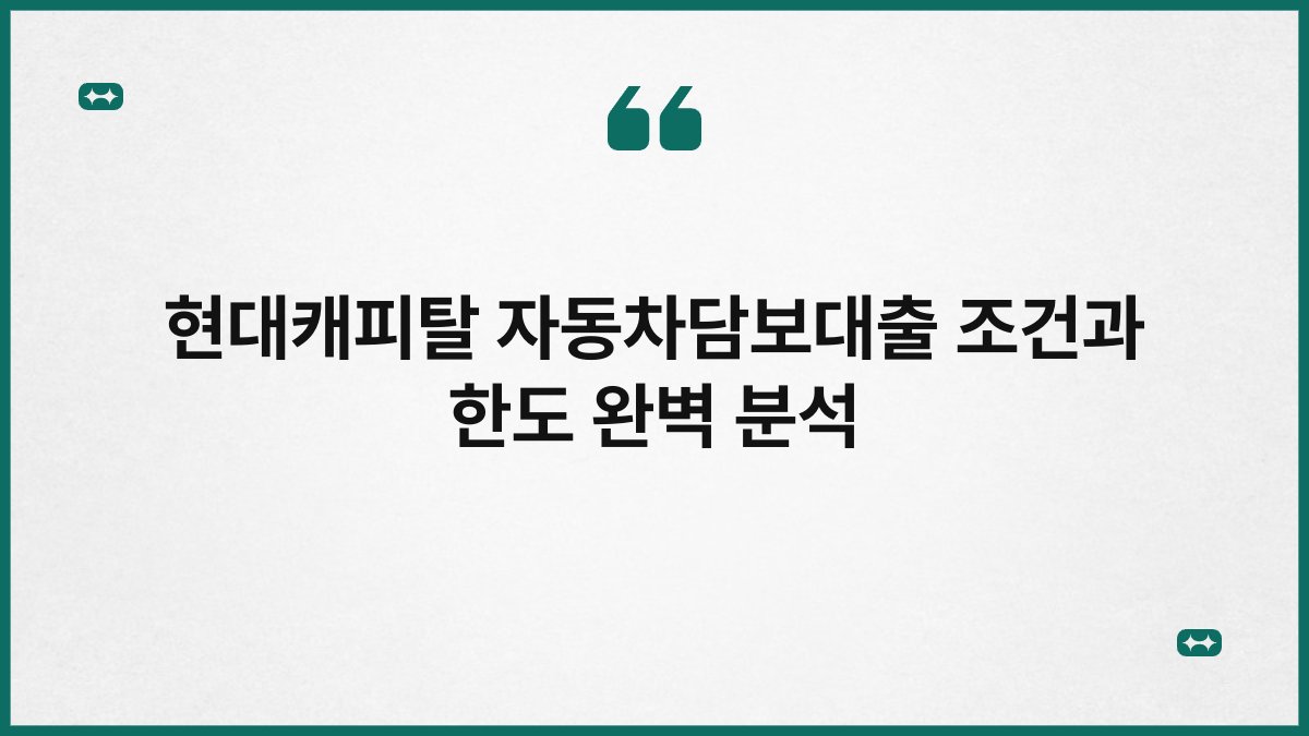 현대캐피탈 자동차담보대출 조건과 한도 완벽 분석 1