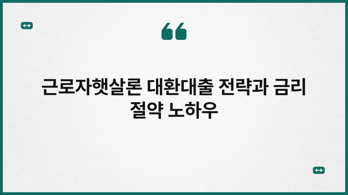 근로자햇살론 대환대출 전략과 금리 절약 노하우 1