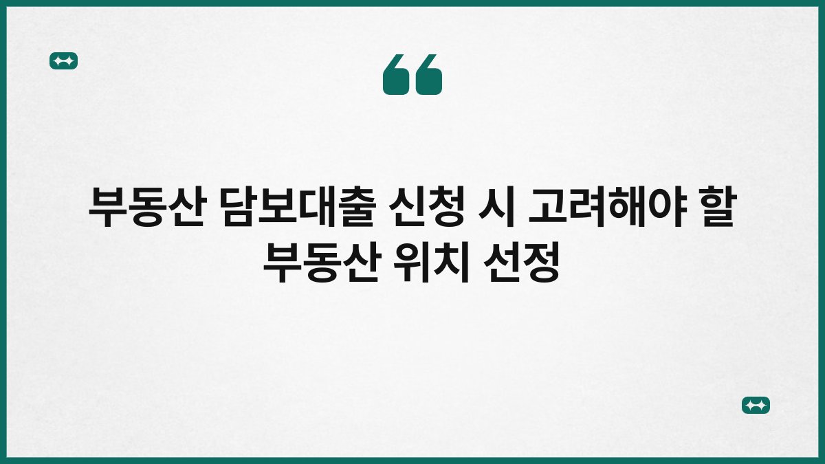부동산 담보대출 신청 시 고려해야 할 부동산 위치 선정 1