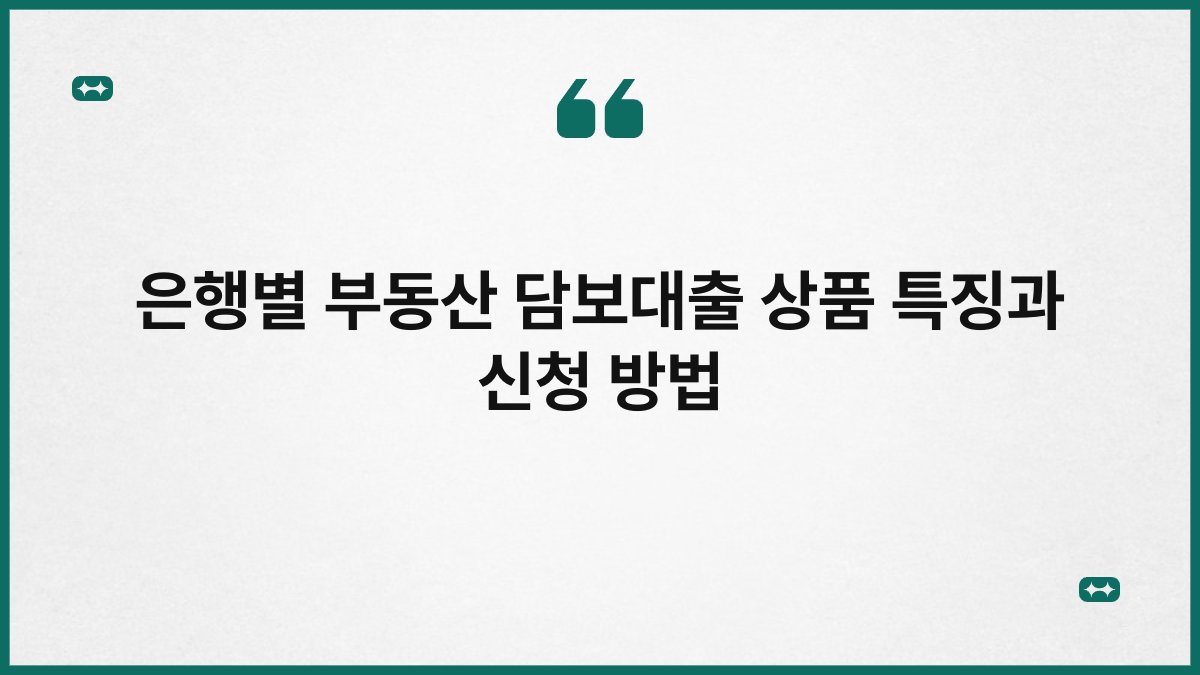 은행별 부동산 담보대출 상품 특징과 신청 방법 1