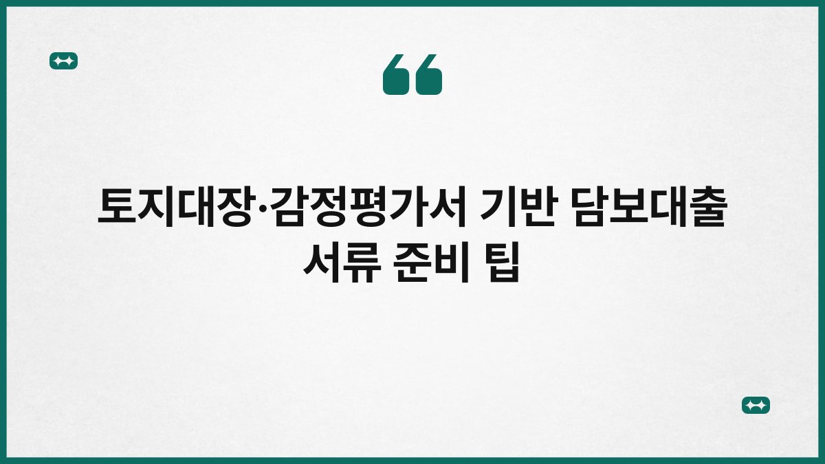 토지대장·감정평가서 기반 담보대출 서류 준비 팁 1