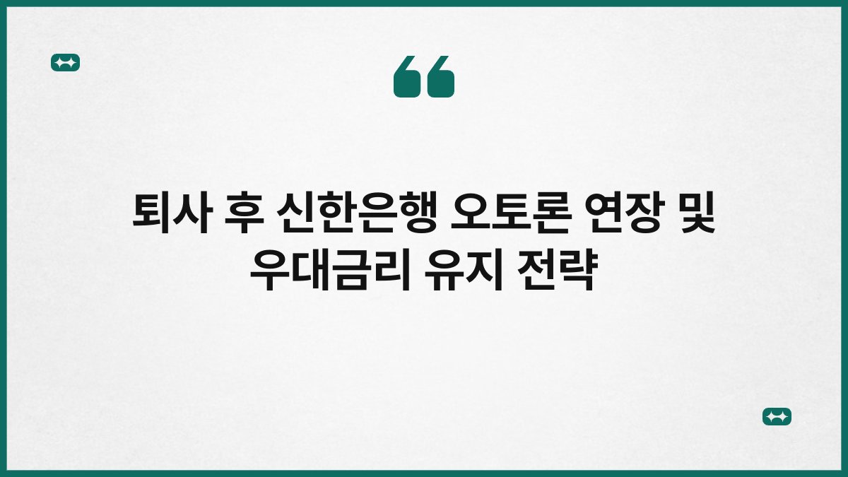 퇴사 후 신한은행 오토론 연장 및 우대금리 유지 전략 1
