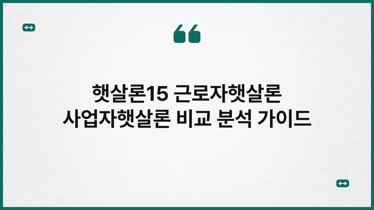 햇살론15 근로자햇살론 사업자햇살론 비교 분석 가이드 1