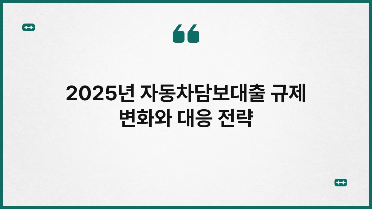 2025년 자동차담보대출 규제 변화와 대응 전략 1