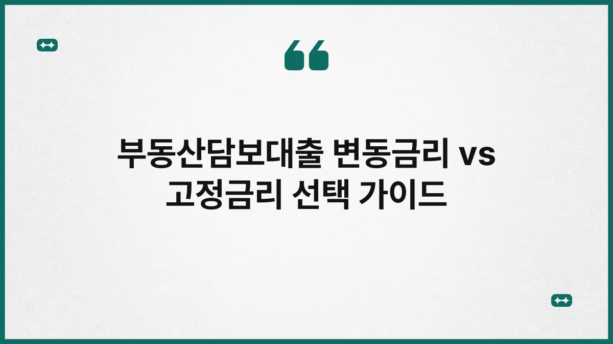 부동산담보대출 변동금리 vs 고정금리 선택 가이드 1