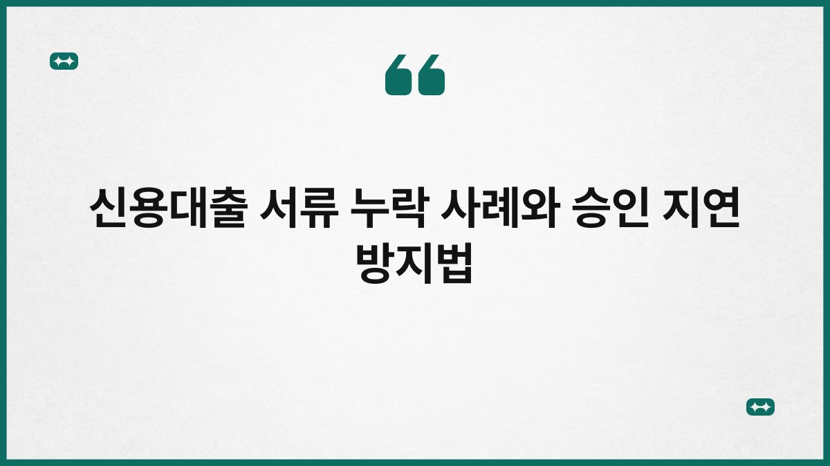 신용대출 서류 누락 사례와 승인 지연 방지법 1