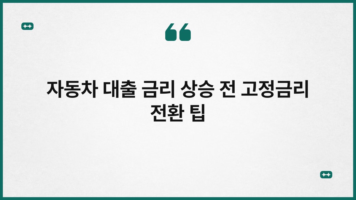 자동차 대출 금리 상승 전 고정금리 전환 팁 1