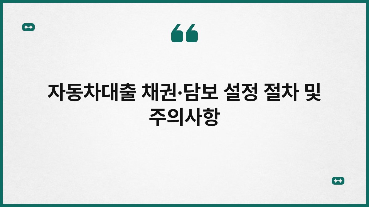 자동차대출 채권·담보 설정 절차 및 주의사항 1