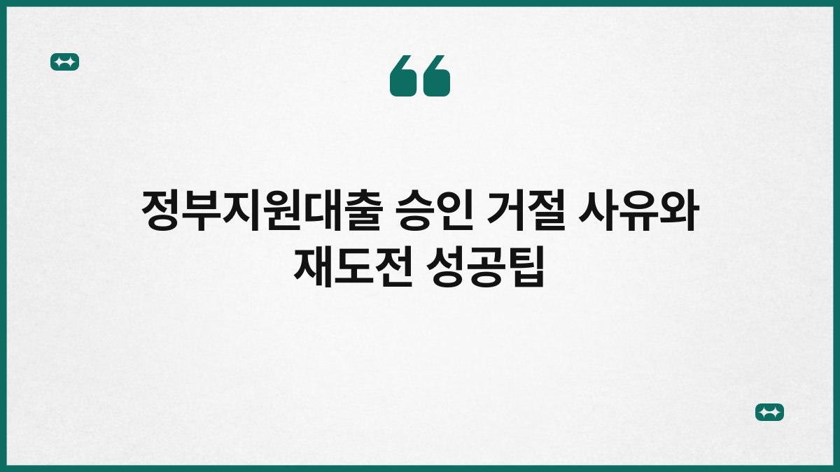 정부지원대출 승인 거절 사유와 재도전 성공팁 1