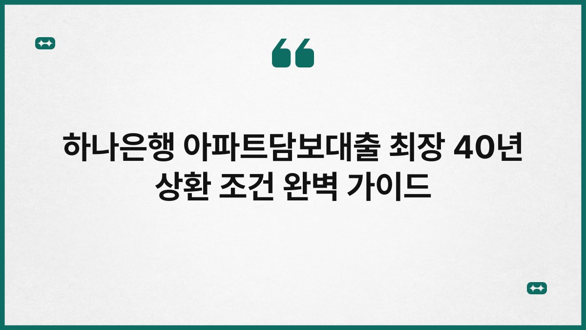하나은행 아파트담보대출 최장 40년 상환 조건 완벽 가이드 1