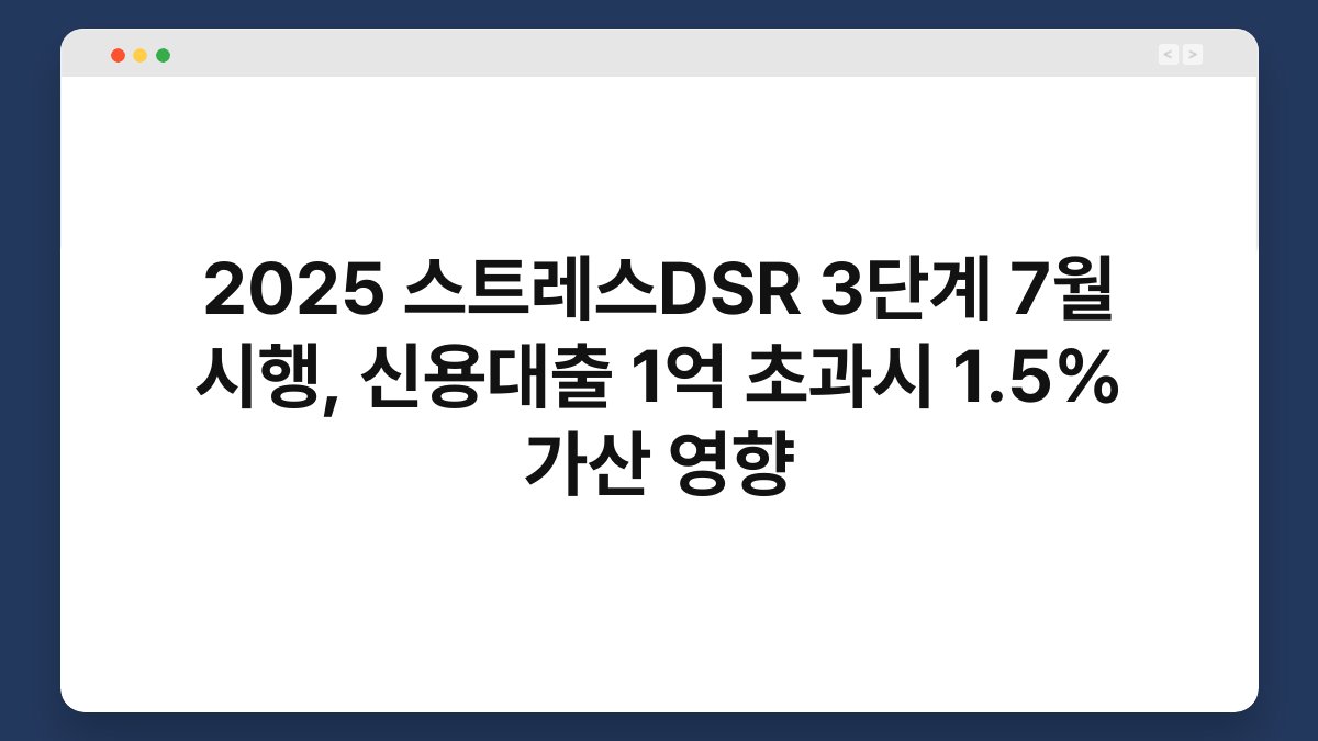 2025 스트레스DSR 3단계 7월 시행, 신용대출 1억 초과시 1.5% 가산 영향 1