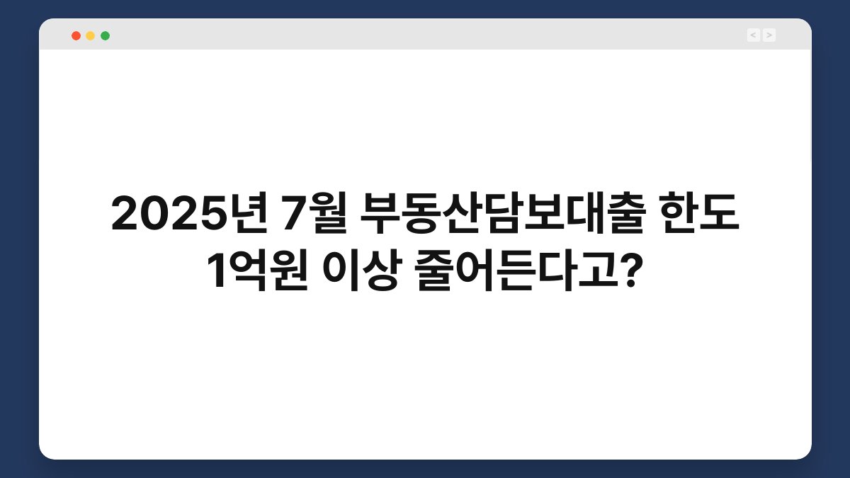 2025년 7월 부동산담보대출 한도 1억원 이상 줄어든다고? 1