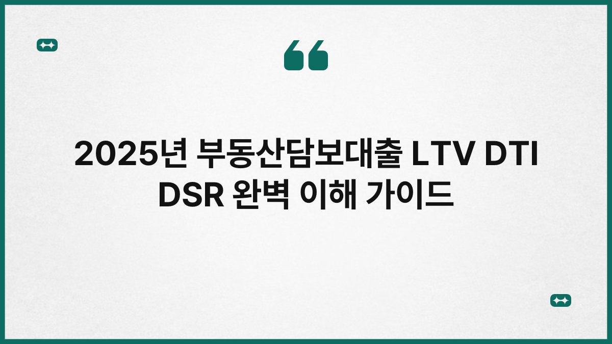 2025년 부동산담보대출 LTV DTI DSR 완벽 이해 가이드 1
