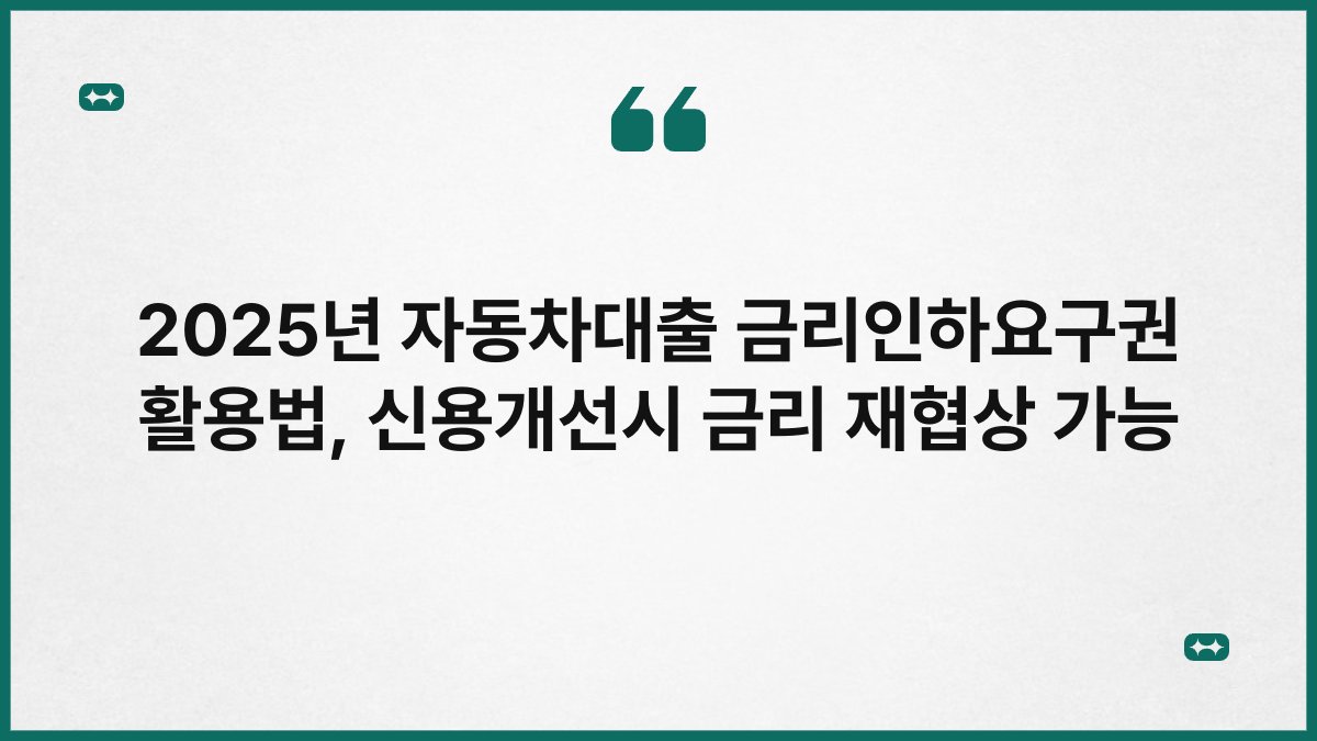 2025년 자동차대출 금리인하요구권 활용법, 신용개선시 금리 재협상 가능 1