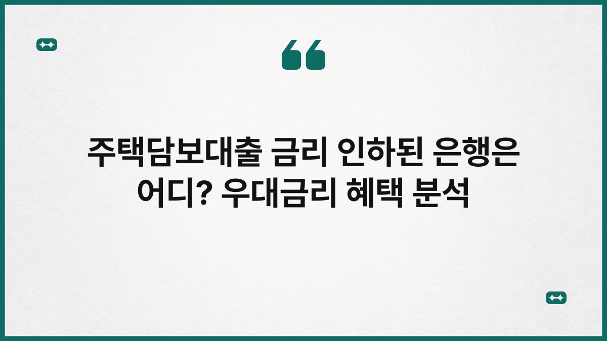 주택담보대출 금리 인하된 은행은 어디? 우대금리 혜택 분석 1