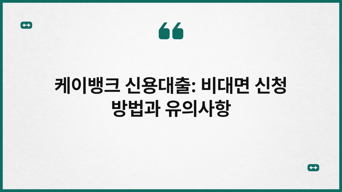 케이뱅크 신용대출: 비대면 신청 방법과 유의사항 1