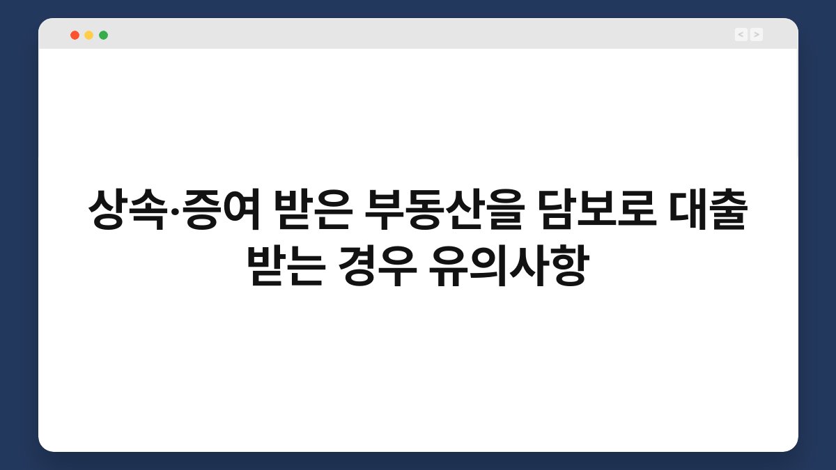 상속‧증여 받은 부동산을 담보로 대출 받는 경우 유의사항 1